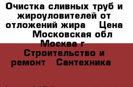 Очистка сливных труб и жироуловителей от отложений жира. › Цена ­ 10 - Московская обл., Москва г. Строительство и ремонт » Сантехника   